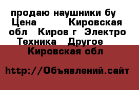 продаю наушники бу › Цена ­ 400 - Кировская обл., Киров г. Электро-Техника » Другое   . Кировская обл.